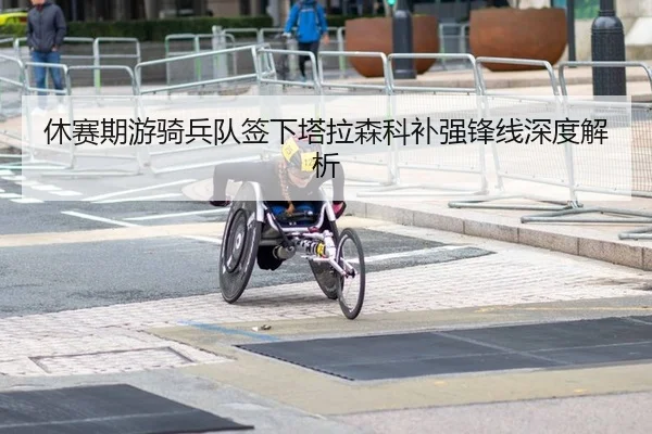 休赛期游骑兵队签下塔拉森科补强锋线深度解析